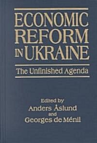 Economic Reform in Ukraine: The Unfinished Agenda : The Unfinished Agenda (Hardcover)