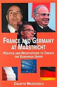 France and Germany at Maastricht: Politics and Negotiations to Create the European Union (Paperback)