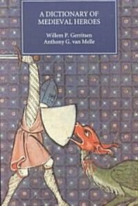 Dictionary of Medieval Heroes : Characters in Medieval Narrative Traditions and their Afterlife in Literature, Theatre and the Visual Arts (Paperback)
