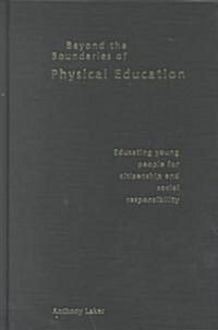 Beyond the Boundaries of Physical Education : Educating Young People for Citizenship and Social Responsibility (Hardcover)
