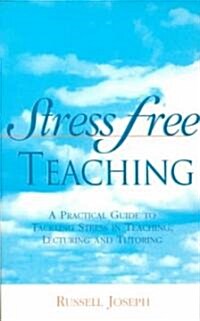 Stress Free Teaching : A Practical Guide to Tackling Stress in Teaching, Lecturing and Tutoring (Paperback)