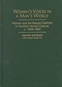 Womens Voices in a Mans World: Women and the Pastoral Tradition in Northern Somali Orature, C. 1899-1980 (Hardcover)