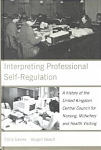 Interpreting Professional Self-regulation : A History of the United Kingdom Central Council for Nursing, Midwifery and Health Visiting (Hardcover)