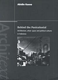 Behind the Postcolonial : Architecture, Urban Space and Political Cultures in Indonesia (Paperback)