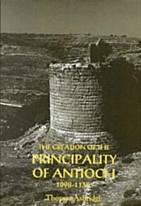 The Creation of the Principality of Antioch, 1098-1130 (Hardcover)