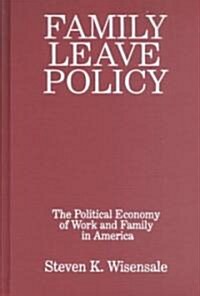 Family Leave Policy: The Political Economy of Work and Family in America : The Political Economy of Work and Family in America (Hardcover)