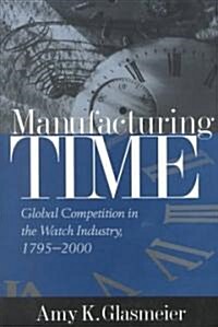 Manufacturing Time: Global Competition in the Watch Industry, 1795-2000 (Hardcover)