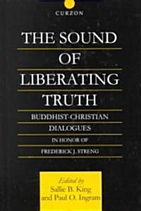 The Sound of Liberating Truth : Buddhist-Christian Dialogues in Honor of Frederick J. Streng (Hardcover)