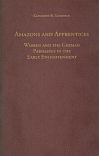 Amazons and Apprentices: Women and the German Parnassus in the Early Enlightenment (Hardcover)