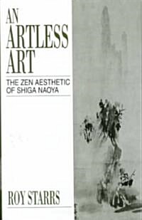 An Artless Art - The Zen Aesthetic of Shiga Naoya : A Critical Study with Selected Translations (Hardcover)