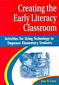 Creating the Early Literacy Classroom: Activities for Using Technology to Empower Elementary Students (Paperback)