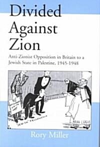 Divided Against Zion : Anti-Zionist Opposition to the Creation of a Jewish State in Palestine, 1945-1948 (Hardcover)