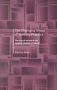 The Changing Shape of Nursing Practice : The Role of Nurses in the Hospital Division of Labour (Paperback)