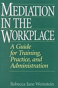 Mediation in the Workplace: A Guide for Training, Practice, and Administration (Hardcover)