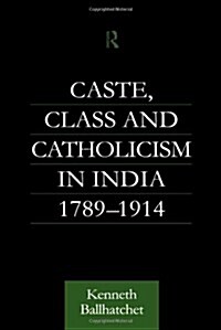 Caste, Class and Catholicism in India 1789-1914 (Hardcover)