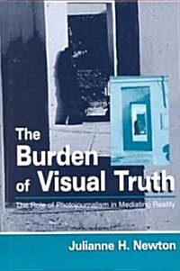 The Burden of Visual Truth: The Role of Photojournalism in Mediating Reality (Hardcover)