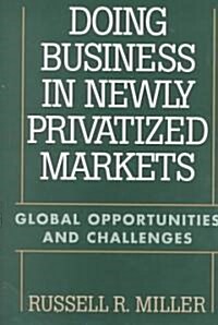Doing Business in Newly Privatized Markets: Global Opportunities and Challenges (Hardcover)