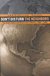 Dont Disturb the Neighbors : The US and Democracy in Mexico, 1980-1995 (Paperback)