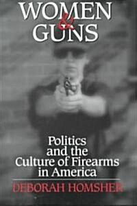 Women and Guns : Politics and the Culture of Firearms in America (Hardcover)