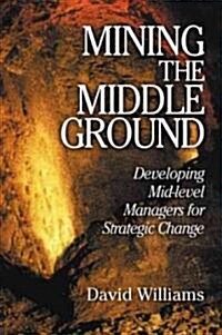 Mining the Middle Ground: Developing Mid-Level Managers for Strategic Change (Hardcover)