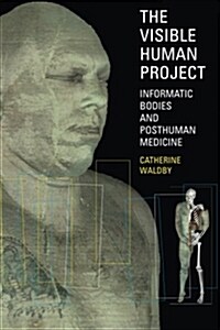 The Visible Human Project : Informatic Bodies and Posthuman Medicine (Paperback)