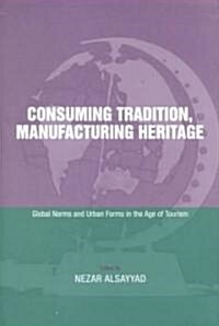 Consuming Tradition, Manufacturing Heritage : Global Norms and Urban Forms in the Age of Tourism (Hardcover)