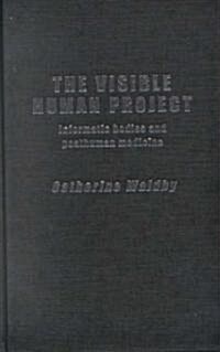 The Visible Human Project : Informatic Bodies and Posthuman Medicine (Hardcover)
