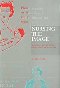 Nursing the Image : Media, Culture and Professional Identity (Paperback)