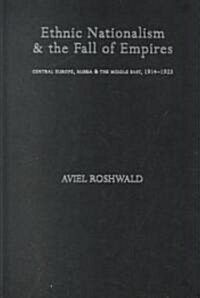 Ethnic Nationalism and the Fall of Empires : Central Europe, the Middle East and Russia, 1914-23 (Hardcover)