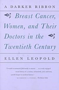 A Darker Ribbon: A Twentieth-Century Story of Breast Cancer, Women, and Their Doctors (Paperback)