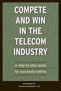 Compete and Win in Telecom Sales: A Step-By -Step Guide for Successful Selling (Paperback, REV and Revised)