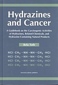 Hydrazines and Cancer : A Guidebook on the Carciognic Activities of Hydrazines, Related Chemicals, and Hydrazine Containing Natural Products (Hardcover)