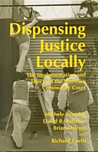 Dispensing Justice Locally : The Implementation and Effects of the Midtown Cummunity Court (Hardcover)