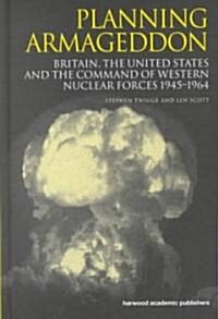 Planning Armageddon : Britain, the United States and the Command of Western Nuclear Forces, 1945-1964 (Hardcover)