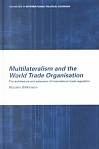Multilateralism and the World Trade Organisation : The Architecture and Extension of International Trade Regulation (Hardcover)