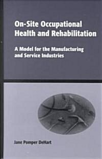 On-Site Occupational Health and Rehabilitation: A Model for the Manufacturing and Service Industries                                                   (Hardcover)