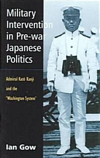 Military Intervention in Pre-War Japanese Politics : Admiral Kato Kanji and the Washington System (Hardcover)