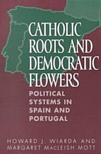 Catholic Roots and Democratic Flowers: Political Systems in Spain and Portugal (Paperback)