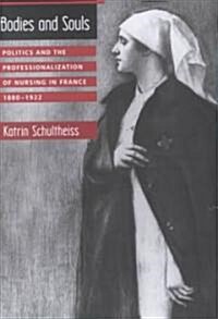Bodies and Souls: Politics and the Professionalization of Nursing in France, 1880-1922 (Hardcover)