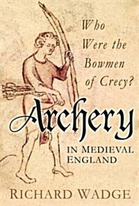 Archery in Medieval England : Who Were the Bowmen of Crecy? (Hardcover)