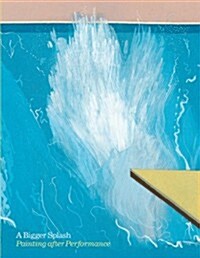 A Bigger Splash: Painting After Performance : Painting After Performance (Paperback)
