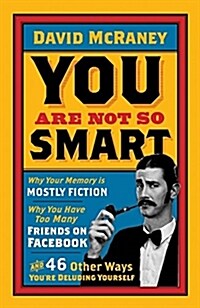 You are Not So Smart : Why Your Memory is Mostly Fiction, Why You Have Too Many Friends on Facebook and 46 Other Ways Youre Deluding Yourself (Paperback)