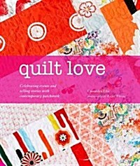 Quilt Love : Celebrating Events and Telling Stories with Contemporary Patchwork (Hardcover)