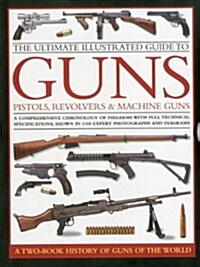 The Ultimate Illustrated Guide to Guns, Pistols, Revolvers and Machine Guns : A Comprehensive Chronology of Firearms with Full Technical Specification (Hardcover)