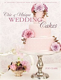 Chic & Unique Wedding Cakes : 30 Modern Designs for Romantic Celebrations (Hardcover)