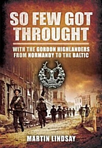 So Few Got through: With the Gordon Highlanders From Normandy to the Baltic (Paperback)