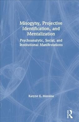 Misogyny, Projective Identification, and Mentalization : Psychoanalytic, Social, and Institutional Manifestations (Hardcover)