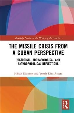 The Missile Crisis from a Cuban Perspective : Historical, Archaeological and Anthropological Reflections (Hardcover)