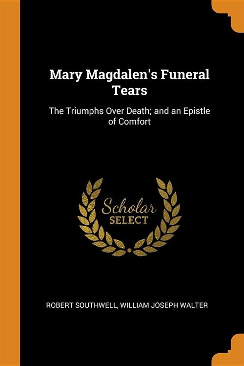 Mary Magdalens Funeral Tears: The Triumphs Over Death; And an Epistle of Comfort (Paperback)