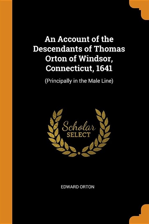 An Account of the Descendants of Thomas Orton of Windsor, Connecticut, 1641: (principally in the Male Line) (Paperback)